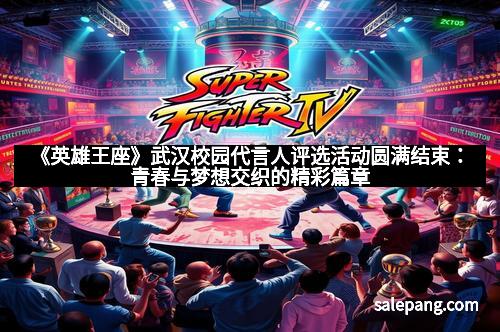 《英雄王座》武汉校园代言人评选活动圆满结束:青春与梦想交织的精彩篇章 《英雄王座》武汉校园代言人评选活动圆满结束:青春与梦想交织的精彩篇章